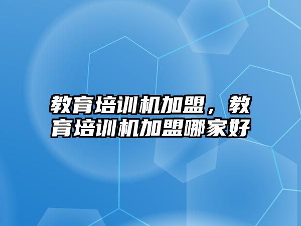 教育培訓(xùn)機加盟，教育培訓(xùn)機加盟哪家好