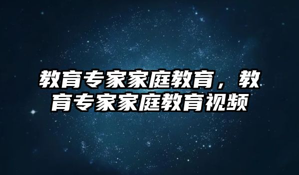 教育專家家庭教育，教育專家家庭教育視頻