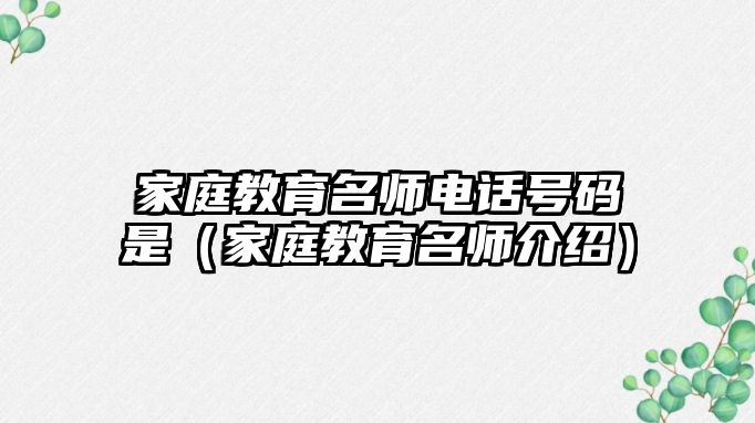 家庭教育名師電話號(hào)碼是（家庭教育名師介紹）