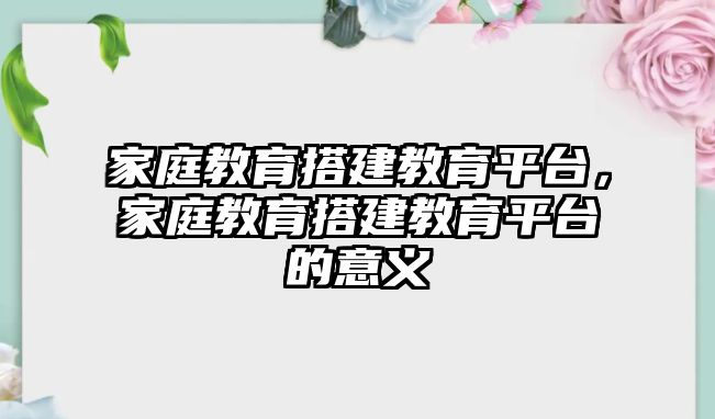 家庭教育搭建教育平臺(tái)，家庭教育搭建教育平臺(tái)的意義