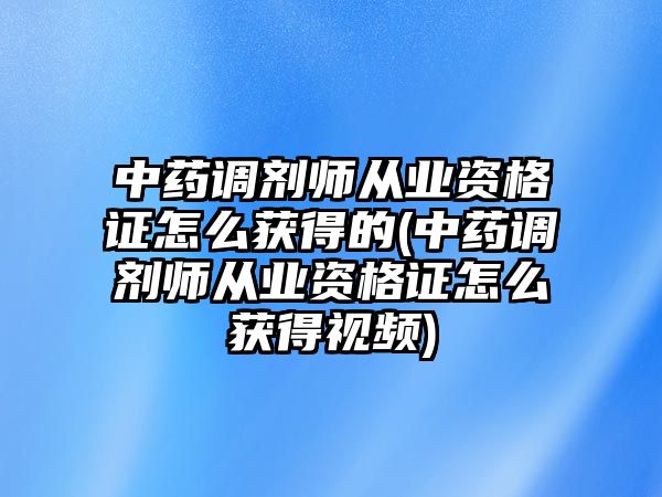 中藥調(diào)劑師從業(yè)資格證怎么獲得的(中藥調(diào)劑師從業(yè)資格證怎么獲得視頻)