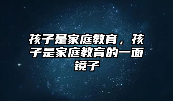 孩子是家庭教育，孩子是家庭教育的一面鏡子