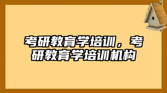 考研教育學(xué)培訓(xùn)，考研教育學(xué)培訓(xùn)機(jī)構(gòu)