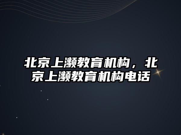 北京上瀕教育機(jī)構(gòu)，北京上瀕教育機(jī)構(gòu)電話