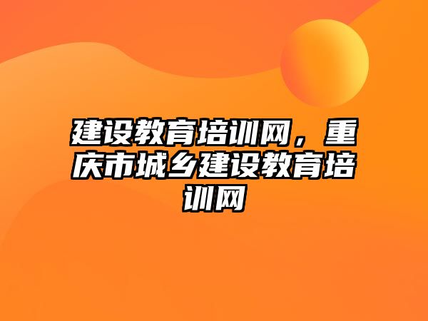 建設教育培訓網(wǎng)，重慶市城鄉(xiāng)建設教育培訓網(wǎng)