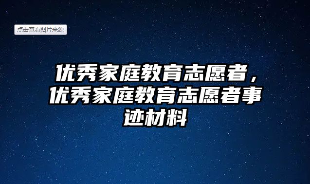 優(yōu)秀家庭教育志愿者，優(yōu)秀家庭教育志愿者事跡材料