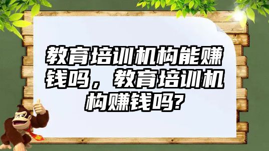 教育培訓機構能賺錢嗎，教育培訓機構賺錢嗎?