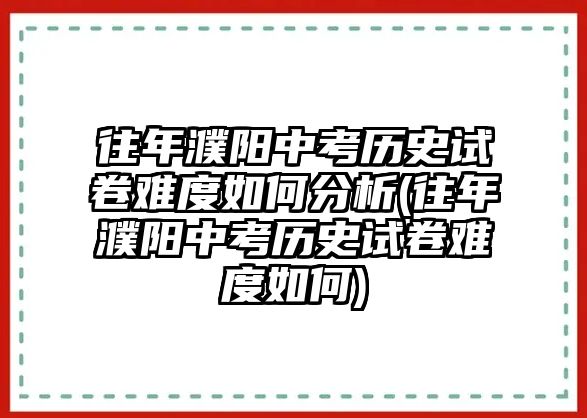 往年濮陽中考歷史試卷難度如何分析(往年濮陽中考歷史試卷難度如何)