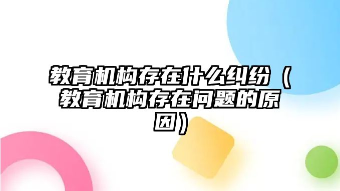 教育機構(gòu)存在什么糾紛（教育機構(gòu)存在問題的原因）