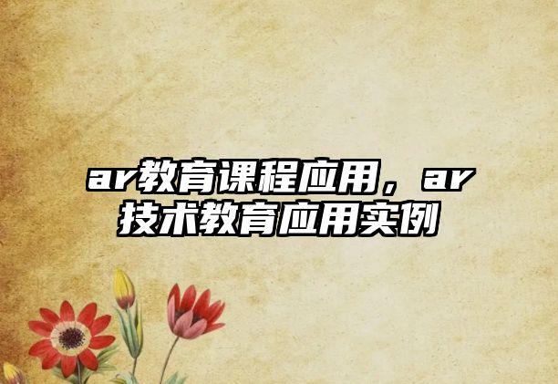 ar教育課程應(yīng)用，ar技術(shù)教育應(yīng)用實(shí)例