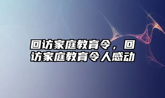 回訪家庭教育令，回訪家庭教育令人感動(dòng)