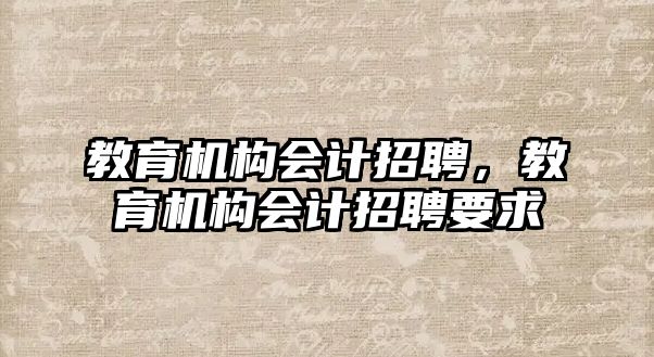 教育機構(gòu)會計招聘，教育機構(gòu)會計招聘要求