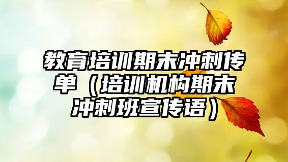 教育培訓(xùn)期末沖刺傳單（培訓(xùn)機(jī)構(gòu)期末沖刺班宣傳語(yǔ)）