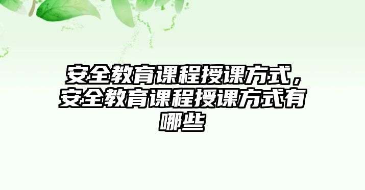 安全教育課程授課方式，安全教育課程授課方式有哪些