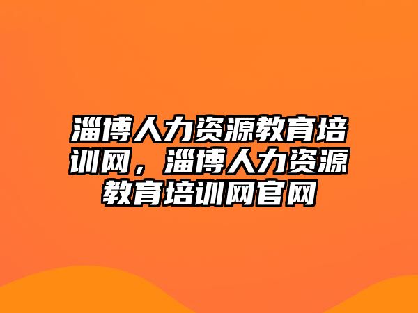 淄博人力資源教育培訓(xùn)網(wǎng)，淄博人力資源教育培訓(xùn)網(wǎng)官網(wǎng)