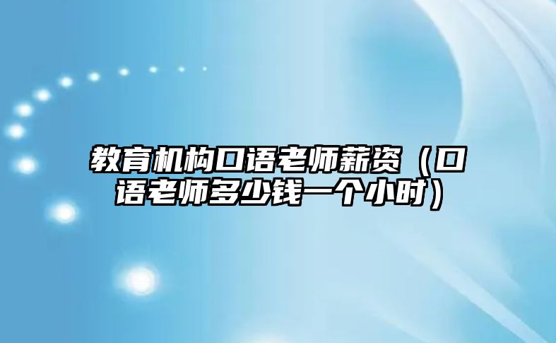 教育機構(gòu)口語老師薪資（口語老師多少錢一個小時）