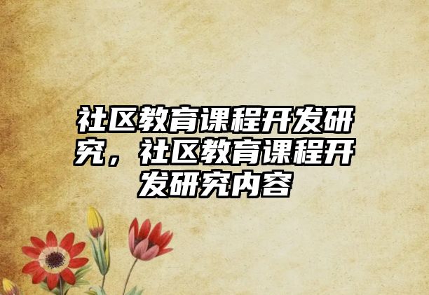 社區(qū)教育課程開(kāi)發(fā)研究，社區(qū)教育課程開(kāi)發(fā)研究?jī)?nèi)容