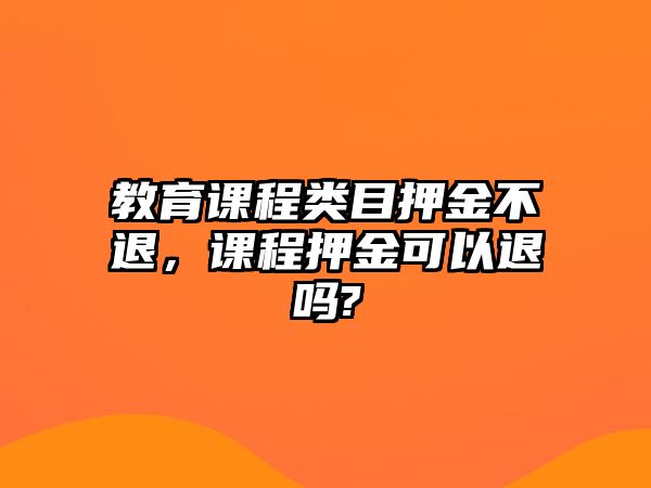 教育課程類目押金不退，課程押金可以退嗎?