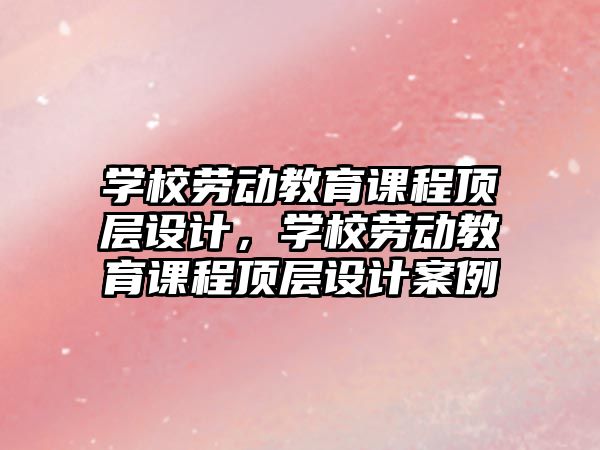 學校勞動教育課程頂層設計，學校勞動教育課程頂層設計案例