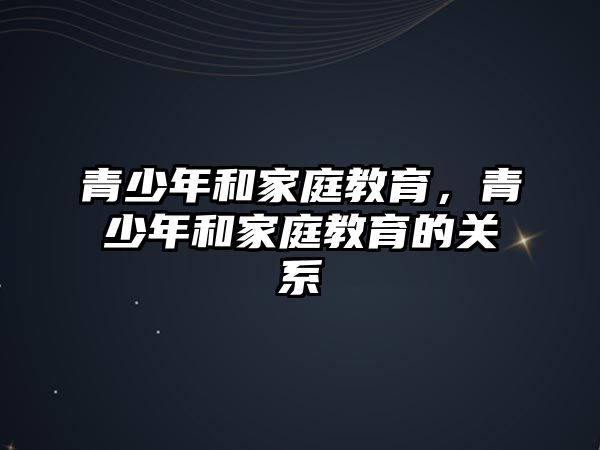 青少年和家庭教育，青少年和家庭教育的關(guān)系