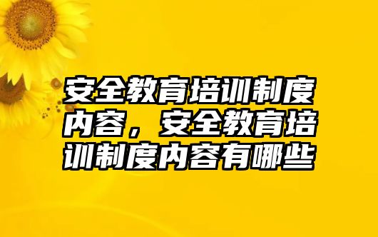 安全教育培訓(xùn)制度內(nèi)容，安全教育培訓(xùn)制度內(nèi)容有哪些