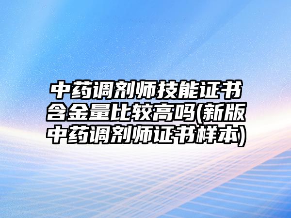 中藥調(diào)劑師技能證書含金量比較高嗎(新版中藥調(diào)劑師證書樣本)