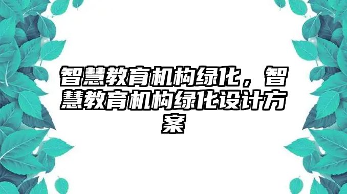 智慧教育機構(gòu)綠化，智慧教育機構(gòu)綠化設(shè)計方案