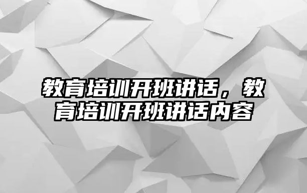 教育培訓(xùn)開班講話，教育培訓(xùn)開班講話內(nèi)容