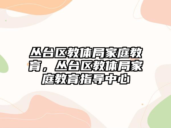 叢臺區(qū)教體局家庭教育，叢臺區(qū)教體局家庭教育指導中心