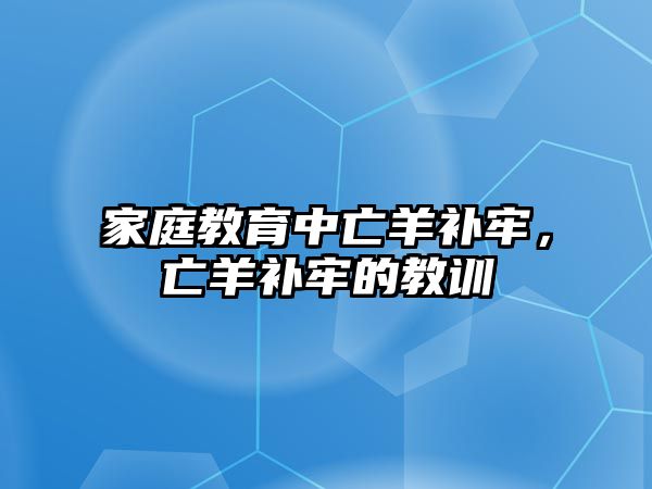 家庭教育中亡羊補(bǔ)牢，亡羊補(bǔ)牢的教訓(xùn)