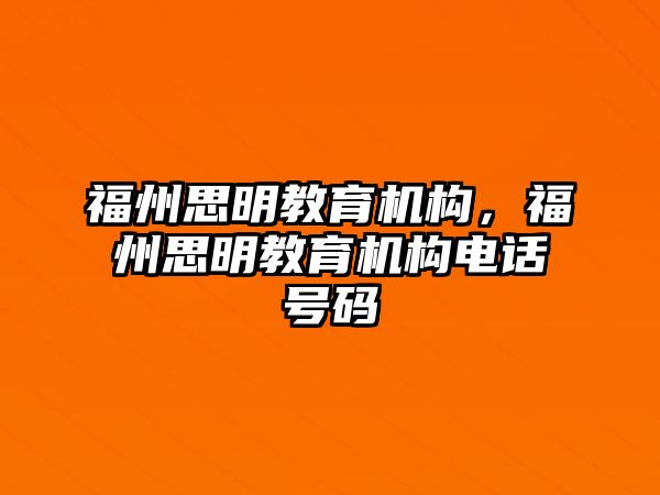 福州思明教育機(jī)構(gòu)，福州思明教育機(jī)構(gòu)電話號(hào)碼