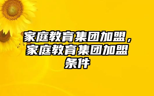 家庭教育集團(tuán)加盟，家庭教育集團(tuán)加盟條件