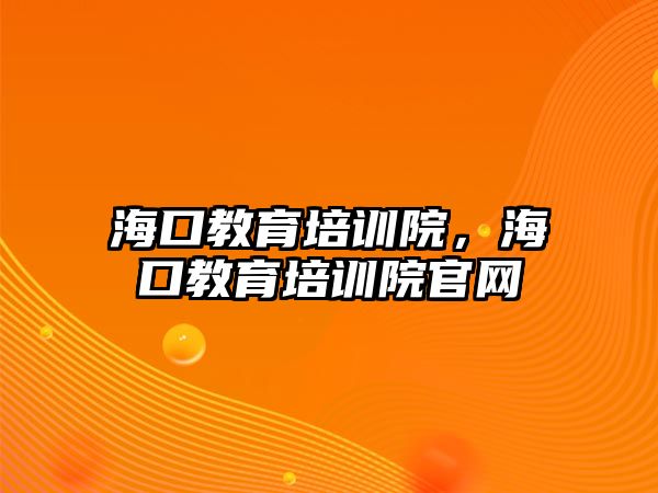 海口教育培訓院，海口教育培訓院官網(wǎng)