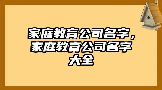 家庭教育公司名字，家庭教育公司名字大全