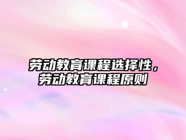 勞動(dòng)教育課程選擇性，勞動(dòng)教育課程原則