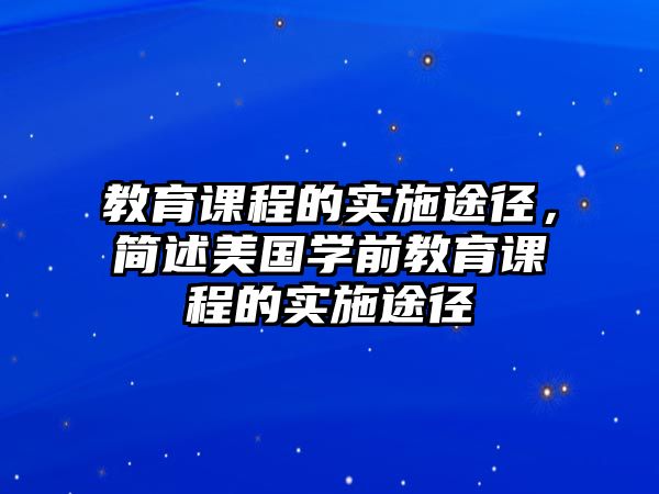 教育課程的實(shí)施途徑，簡(jiǎn)述美國(guó)學(xué)前教育課程的實(shí)施途徑