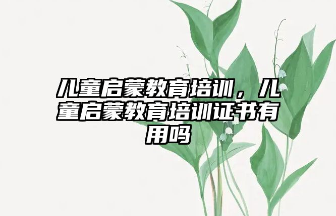 兒童啟蒙教育培訓(xùn)，兒童啟蒙教育培訓(xùn)證書有用嗎