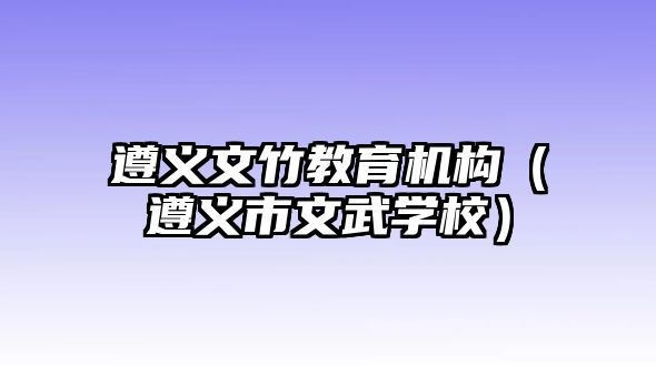 遵義文竹教育機構(gòu)（遵義市文武學(xué)校）