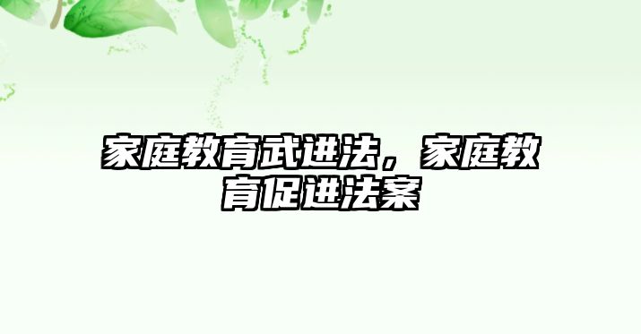 家庭教育武進(jìn)法，家庭教育促進(jìn)法案