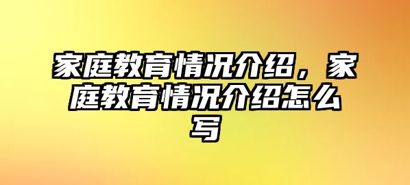 家庭教育情況介紹，家庭教育情況介紹怎么寫