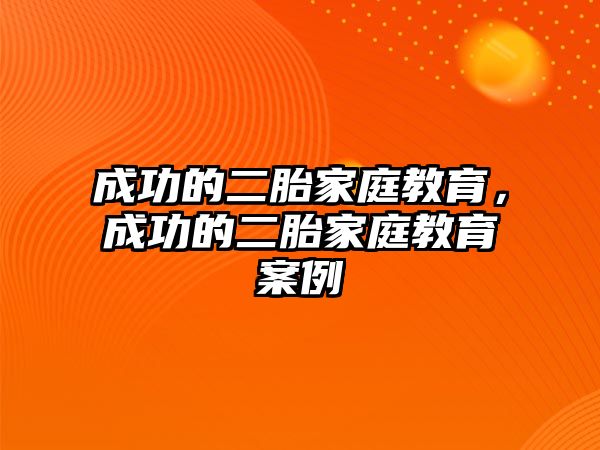 成功的二胎家庭教育，成功的二胎家庭教育案例