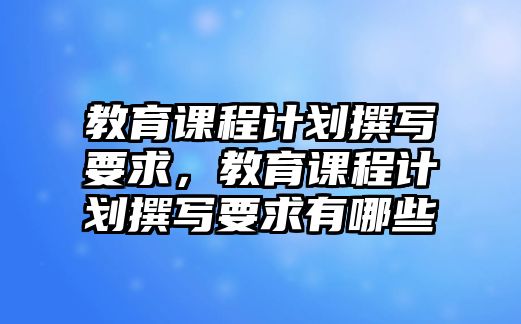 教育課程計劃撰寫要求，教育課程計劃撰寫要求有哪些