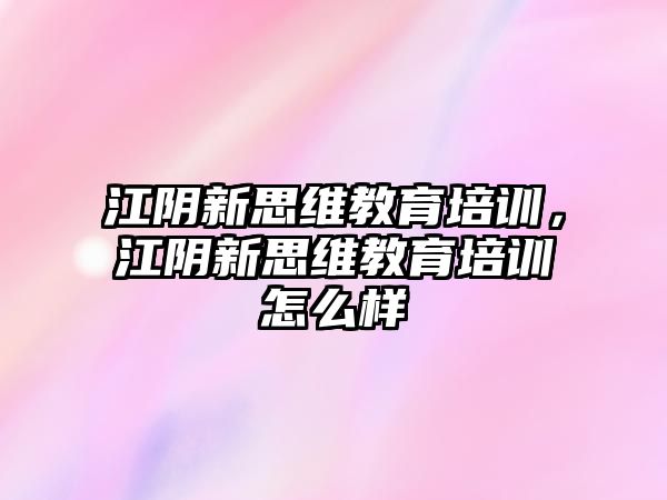 江陰新思維教育培訓(xùn)，江陰新思維教育培訓(xùn)怎么樣