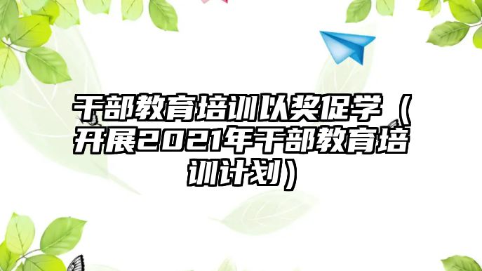 干部教育培訓(xùn)以獎(jiǎng)促學(xué)（開展2021年干部教育培訓(xùn)計(jì)劃）