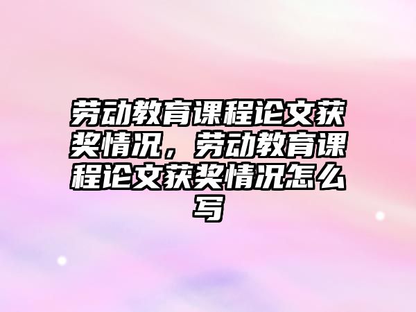 勞動教育課程論文獲獎情況，勞動教育課程論文獲獎情況怎么寫