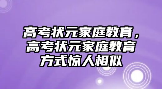 高考狀元家庭教育，高考狀元家庭教育方式驚人相似