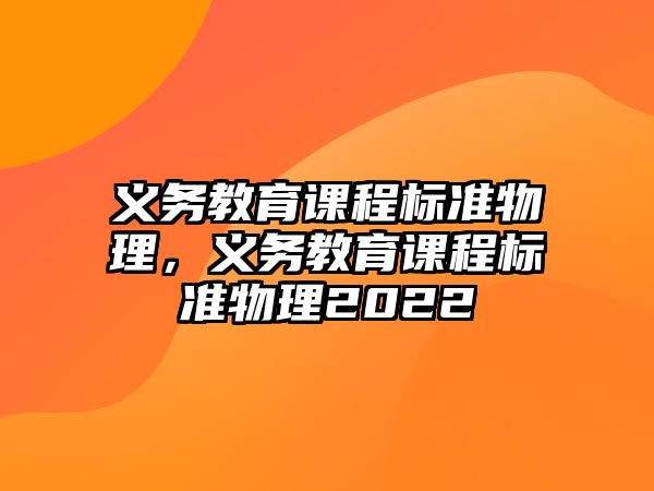 義務(wù)教育課程標(biāo)準(zhǔn)物理，義務(wù)教育課程標(biāo)準(zhǔn)物理2022