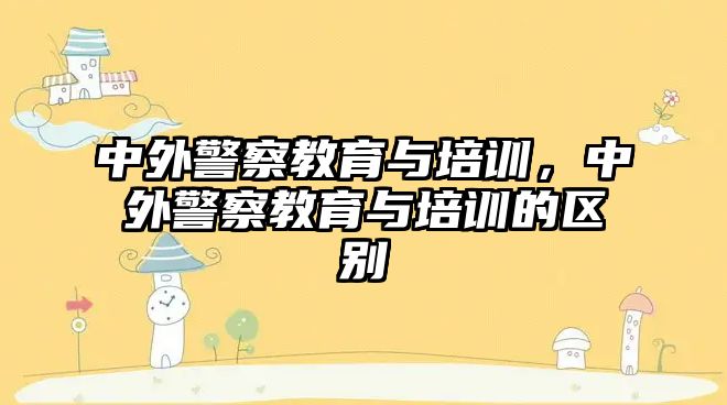 中外警察教育與培訓(xùn)，中外警察教育與培訓(xùn)的區(qū)別