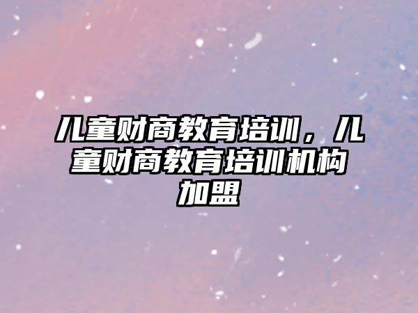 兒童財商教育培訓，兒童財商教育培訓機構加盟