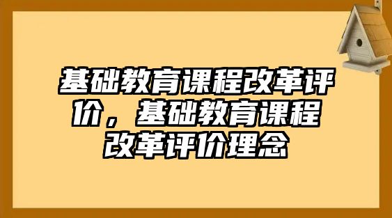 基礎(chǔ)教育課程改革評(píng)價(jià)，基礎(chǔ)教育課程改革評(píng)價(jià)理念